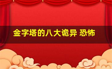 金字塔的八大诡异 恐怖